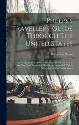 Phelps's Travellers' Guide Through The United States; Containing Upwards Of Seven Hundred Rail-road, Canal, And Stage And Steam-boat Routes, Accompani - Humphrey 19th Cent Phelps - 9781016745260