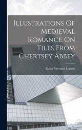 Illustrations Of Medieval Romance On Tiles From Chertsey Abbey - Roger Sherman Loomis - 9781016748360