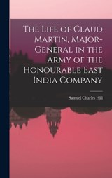 The Life of Claud Martin, Major-General in the Army of the Honourable East India Company - Samuel Charles Hill - 9781016756297