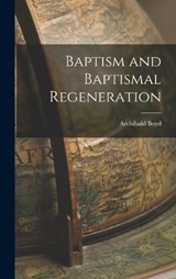 Baptism and Baptismal Regeneration - Archibald Boyd - 9781016760430
