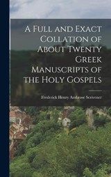 A Full and Exact Collation of About Twenty Greek Manuscripts of the Holy Gospels - Frederick Henry Ambrose Scrivener - 9781016761161