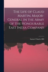 The Life of Claud Martin, Major-General in the Army of the Honourable East India Company - Samuel Charles Hill - 9781016761482