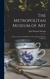 The Metropolitan Museum of Art: Guide to the Loan Exhibition of the J. Pierpont Morgan Collection - John Pierpont Morgan - 9781016763141