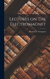 Lectures on The Electromagnet - Silvanus P Thompson - 9781016769617