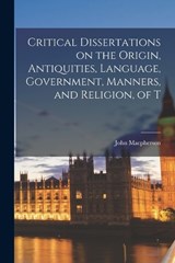 Critical Dissertations on the Origin, Antiquities, Language, Government, Manners, and Religion, of T - John MacPherson - 9781016782678