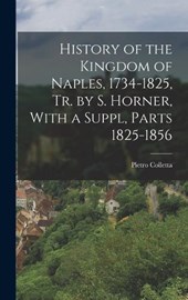 History of the Kingdom of Naples, 1734-1825, Tr. by S. Horner, With a Suppl, Parts 1825-1856