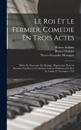 Le Roi Et Le Fermier, Comedie En Trois Actes - Robert Dodsley ; Pierre-Alexandre Monsigny ; Robert Sedaine - 9781016807197