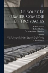 Le Roi Et Le Fermier, Comedie En Trois Actes - Robert Dodsley ; Pierre-Alexandre Monsigny ; Robert Sedaine - 9781016812306