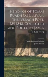 The Songs of Tomás Ruadh O's Ullivan, the Iveragh Poet, 1785-1848. Collected and Edited by James Fenton - James Fenton ; Tomás Ruadh O'Sullivan - 9781016837460