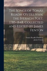 The Songs of Tomás Ruadh O's Ullivan, the Iveragh Poet, 1785-1848. Collected and Edited by James Fenton - James Fenton ; Tomás Ruadh O'Sullivan - 9781016842365