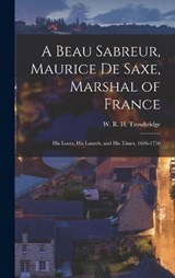 A Beau Sabreur, Maurice de Saxe, Marshal of France - W R H 1866-1938 Trowbridge - 9781016861311