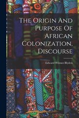 The Origin And Purpose Of African Colonization, Discourse - Edward Wilmot Blyden - 9781016881418