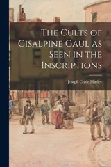 The Cults of Cisalpine Gaul as Seen in the Inscriptions - Joseph Clyde Murley - 9781016920032