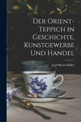 Der Orient-Teppich in Geschichte, Kunstgewerbe und Handel - Carl Meyer-Müller - 9781016922111