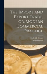 The Import and Export Trade, or, Modern Commercial Practice - James Graham ; Frederick Hooper - 9781016943895