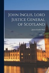 John Inglis, Lord Justice General of Scotland - James Crabb Watt - 9781016949507