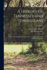 A History of Tennessee and Tennesseans: The Leaders and Representative Men in Commerce, Industry and Modern Activities; Volume 3 - Will Thomas Hale - 9781017002683
