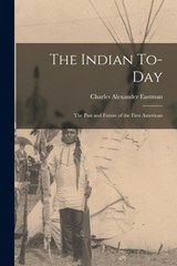 The Indian To-day; the Past and Future of the First American - Charles Alexander Eastman - 9781017021738