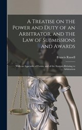 A Treatise on the Power and Duty of an Arbitrator, and the law of Submissions and Awards; With an Appendix of Forms, and of the Statutes Relating to Arbitration - Francis Russell - 9781017024968