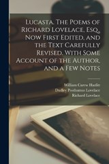 Lucasta. The Poems of Richard Lovelace, Esq., now First Edited, and the Text Carefully Revised. With Some Account of the Author, and a few Notes - William Carew Hazlitt ; Richard Lovelace ; Dudley Posthumus Lovelace - 9781017028065