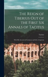The Reign of Tiberius Out of the First Six Annals of Tacitus
