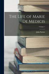 The Life of Marie de Medicis; Volume 1 - Julia Pardoe - 9781017061604