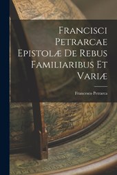Francisci Petrarcae Epistolæ de Rebus Familiaribus et Variæ
