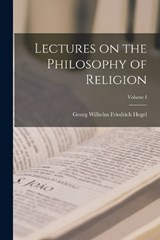 Lectures on the Philosophy of Religion; Volume I - Hegel Georg Wilhelm Friedrich - 9781017090895