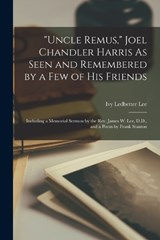 Uncle Remus, Joel Chandler Harris As Seen and Remembered by a Few of His Friends - Ivy Ledbetter Lee - 9781017113884