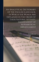 An Analytical Dictionary of the English Language, in Which the Words Are Explained in the Order of Their Natural Affinity, Independent of Alphabetical Arrangement - David Booth - 9781017123340