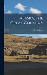 Alaska, the Great Country - Ella Higginson - 9781017133301