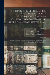 The Diary and Letters of His Excellency Thomas Hutchinson ... Captain-General and Governor-In-Chief of ... Massachusetts Bay ...