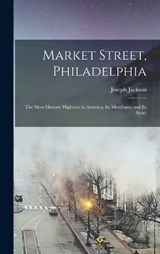 Market Street, Philadelphia; The Most Historic Highway in America, Its Merchants and Its Story - Joseph Jackson - 9781017164824