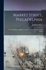 Market Street, Philadelphia; The Most Historic Highway in America, Its Merchants and Its Story - Joseph Jackson - 9781017169577
