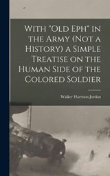 With Old Eph in the Army (not a History) a Simple Treatise on the Human Side of the Colored Soldier - Walker Harrison Jordan - 9781017178074
