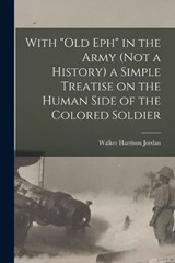 With Old Eph in the Army (not a History) a Simple Treatise on the Human Side of the Colored Soldier - Walker Harrison Jordan - 9781017183313
