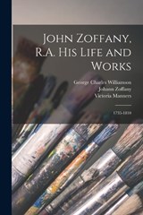 John Zoffany, R.A. his Life and Works - George Charles Williamson ; Victoria Manners ; Johann Zoffany - 9781017197594