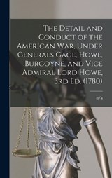 The Detail and Conduct of the American War, Under Generals Gage, Howe, Burgoyne, and Vice Admiral Lord Howe, 3rd ed. (1780) - N/A N/A - 9781017207651