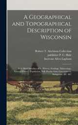 A Geographical and Topographical Description of Wisconsin; With Brief Sketches of its History, Geology, Mineralogy, Natural History, Population, Soil, Productions, Government, Antiquities, &c. &c - Increase Allen Lapham ; Robert T Aitchison Collection ; P C Hale - 9781017209938