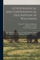 A Geographical and Topographical Description of Wisconsin; With Brief Sketches of its History, Geology, Mineralogy, Natural History, Population, Soil, Productions, Government, Antiquities, &c. &c - Increase Allen Lapham ; Robert T Aitchison Collection ; P C Hale - 9781017214833