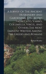 A Survey Of The Ancient Husbandry And Gardening, Collected From Cato, Varro, Columella, Virgil, And Others The Most Eminent Writers Among The Greeks And Romans - Richard Bradley - 9781017218022