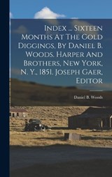 Index ... Sixteen Months At The Gold Diggings, By Daniel B. Woods. Harper And Brothers, New York, N. Y., 1851. Joseph Gaer, Editor - Daniel B Woods - 9781017237337