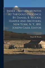 Index ... Sixteen Months At The Gold Diggings, By Daniel B. Woods. Harper And Brothers, New York, N. Y., 1851. Joseph Gaer, Editor - Daniel B. Woods - 9781017243215