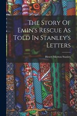 The Story Of Emin's Rescue As Told In Stanley's Letters - Henry Morton Stanley - 9781017272482