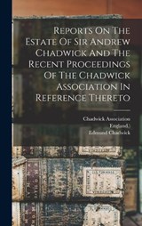 Reports On The Estate Of Sir Andrew Chadwick And The Recent Proceedings Of The Chadwick Association In Reference Thereto - Chadwick Association ; Edmund Chadwick - 9781017277470