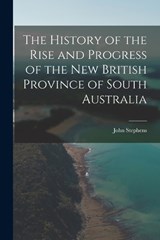 The History of the Rise and Progress of the New British Province of South Australia - John Stephens - 9781017298826