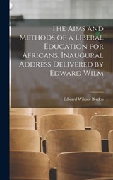 The Aims and Methods of a Liberal Education for Africans. Inaugural Address Delivered by Edward Wilm - Blyden Edward Wilmot - 9781017321951