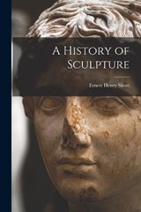 A History of Sculpture - Ernest Henry Short - 9781017340150