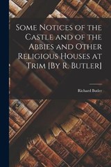 Some Notices of the Castle and of the Abbies and Other Religious Houses at Trim [By R. Butler] - Richard Butler - 9781017350319