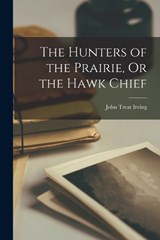 The Hunters of the Prairie, Or the Hawk Chief - John Treat Irving - 9781017376968
